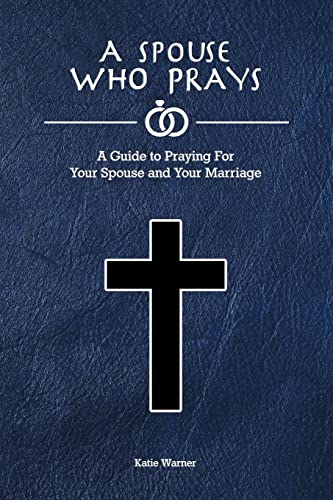 A Spouse Who Prays: A Guide to Praying for Your Spouse and Your Marriage