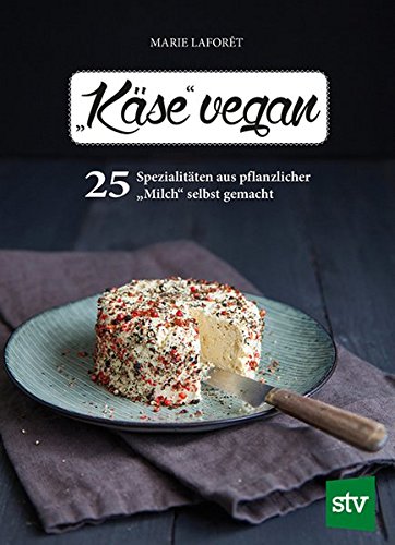 "Käse" vegan: 25 Spezialitäten aus pflanzlicher "Milch" selbst gemacht "Käse" vegan: 25 Spezialitäten aus pflanzlicher "Milch" selbst gemacht