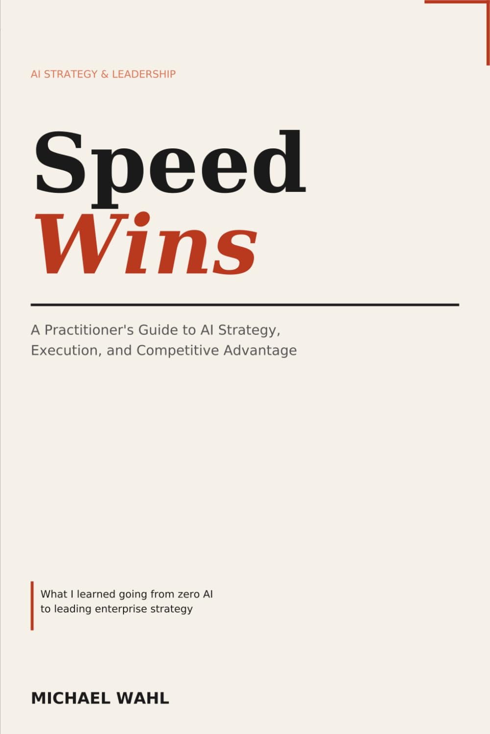 Speed Wins: A Practitioner's Guide to AI Strategy, Execution, and Competitive Advantage
