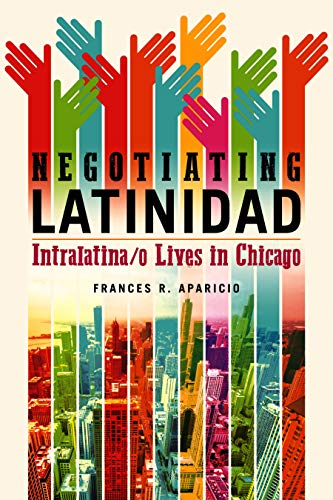 Negotiating Latinidad: Intralatina/o Lives in Chicago (Latinos in Chicago and Midwest Book 1) (Volume 1)
