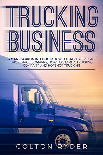 Trucking Business: 3 Manuscripts in 1 Book: How to Start a Freight Brokerage Company, How to Start a Trucking Business: 3 Manuscripts in 1 Book: How to Start a Freight Brokerage Company, How to Start a