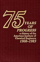 75 years of progress: A history of the American Institute of Chemical Engineers, 1908-1983 0816902313 Book Cover