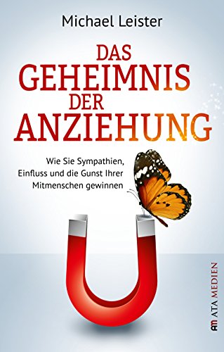 Das Geheimnis der Anziehung: Wie Sie Sympathien, Einfluss und die Gunst Ihrer Mitmenschen gewinnen
