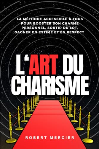L'ART DU CHARISME: La méthode accessible à tous pour booster son charme personnel, sortir du lot, gagner en estime et en respect