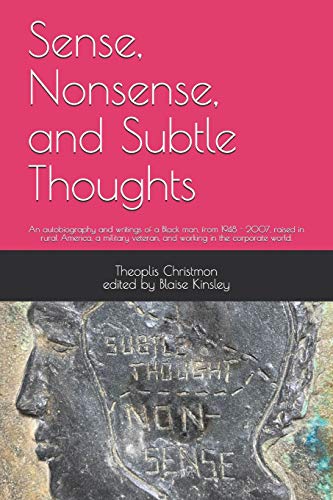 Sense, Nonsense, and Subtle Thoughts: An autobiography and writings of a Black man, from 1948 - 2007, raised in rural America, a military veteran, and working in the corporate world. (No color)