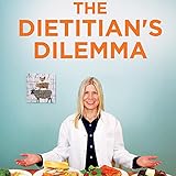 The Dietitian's Dilemma: What Would You Do If Your Health Was Restored by Doing the Opposite of Everything You Were Taught?