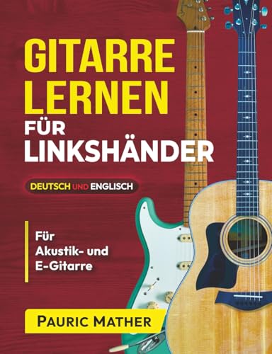 Gitarre Lernen für Linkshänder: Spiel Gitarre mit dem 10 Lektionen-Gitarrenkurs für Anfänger (Gitarre leicht gemacht – Zum Lernen und Spielen, Band 1)