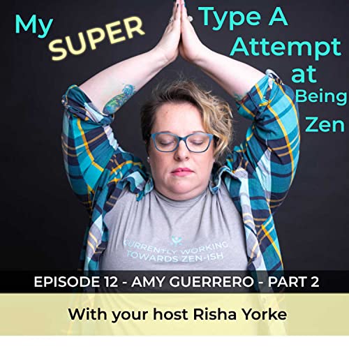 My Super Type A Attempt at Being Zen, The Podcast - Episode 12 - Amy Guerrero - Part 2