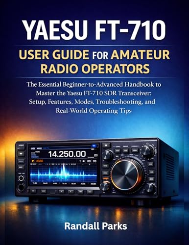 YAESU FT-710 USER GUIDE FOR AMATEUR RADIO OPERATORS: The Essential Beginner To Advanced Handbook To Master The Yaesu Ft-710 Sdr Transceiver: Setup, Features, Modes, Troubleshooting, And Tips