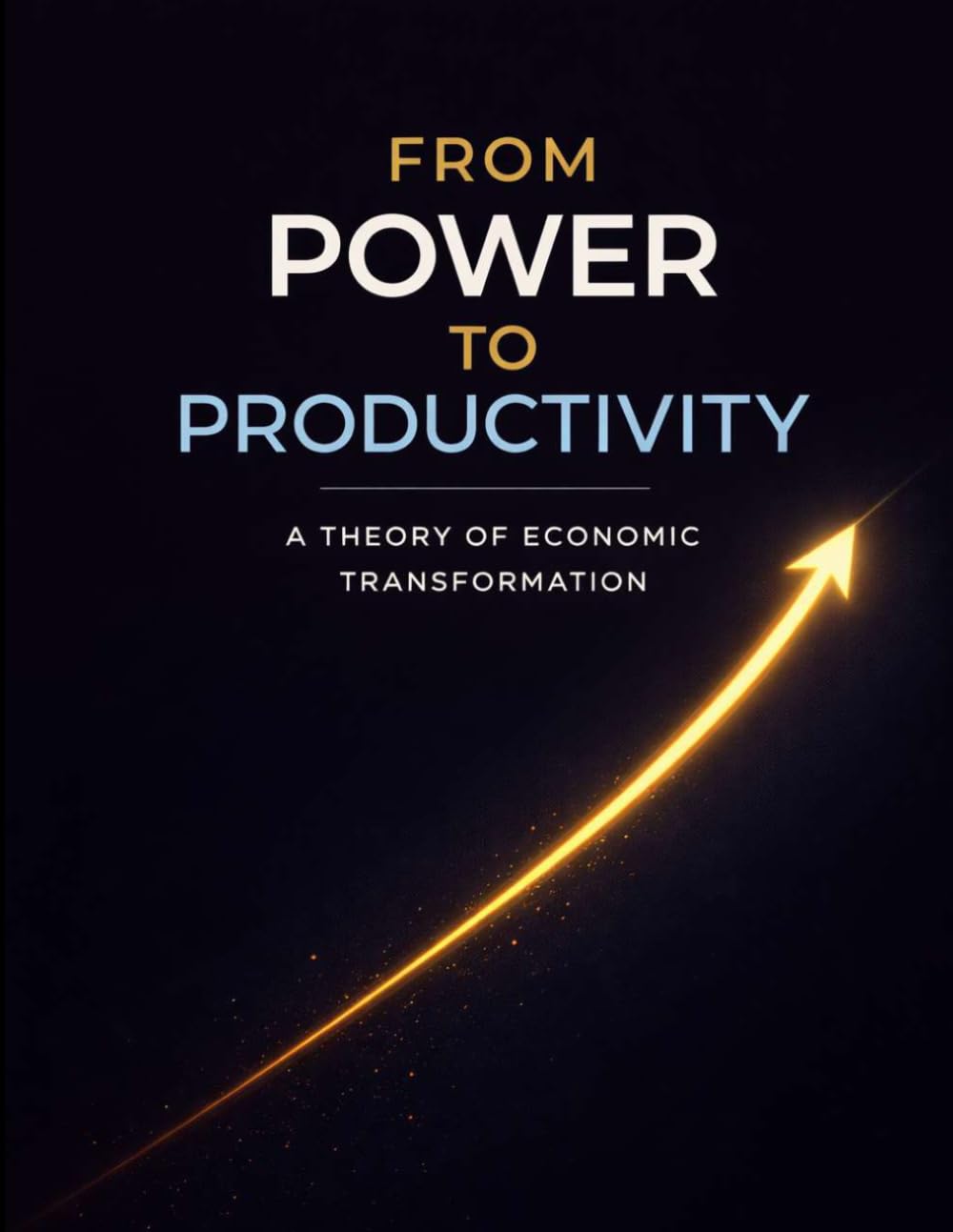From Power To Productivity: A Theory of Economic Transformation
