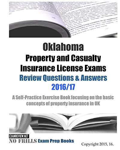 Oklahoma Property and Casualty Insurance License Exams Review Questions & Answers 2016/17 Edition: A Self-Practice Exercise Book focusing on the basic concepts of property insurance in OK