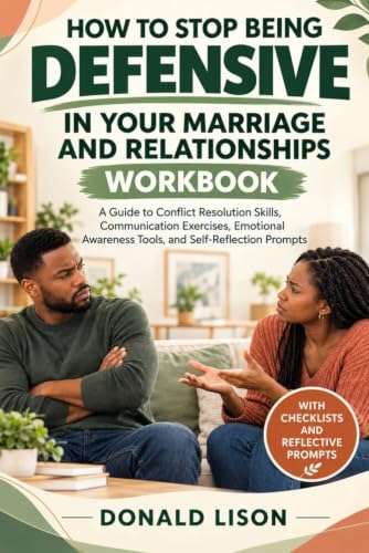 How to Stop Being Defensive in Your Marriage and Relationships Workbook: A Guide to Conflict Resolution Skills, Communication Exercises, Emotional Awareness Tools, and Self-Reflection Prompts
