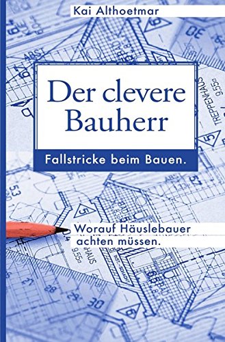 Der clevere Bauherr. Fallstricke beim Bauen. Worauf Häuslebauer achten müssen. Der clevere Bauherr. Fallstricke beim Bauen. Worauf Häuslebauer achten müssen.