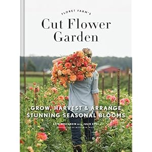 Floret Farms Cut Flower Garden Grow Harvest and Arrange Stunning Seasonal Blooms Floret Farms x Chronicle Books Hardcover–Illustrated March 7 2017