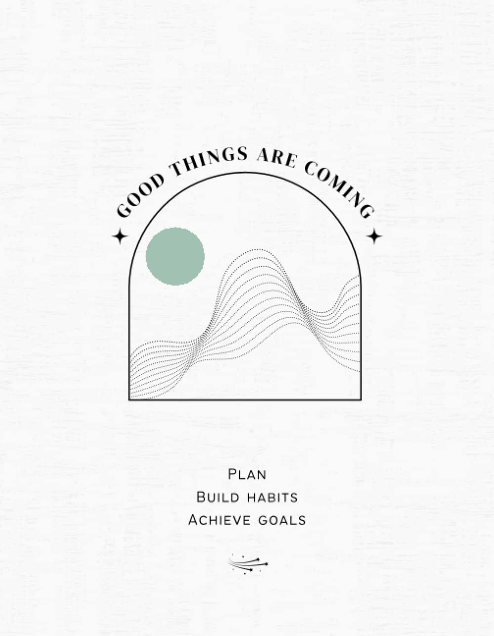 Good Things Are Coming: Weekly planner with goal setting, habit tracking, water tracking, monthly reflection
