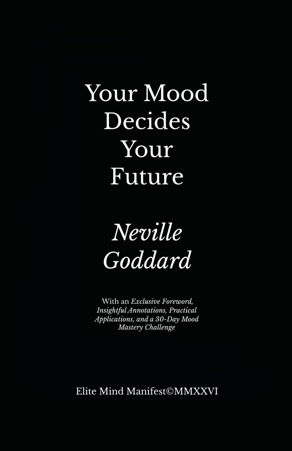 Your Mood Decides Your Future: Elite Mind Manifest Edition: With an Exclusive Foreword, Insightful Annotations, Practical Applications, and a 30-Day Mood Mastery Challenge