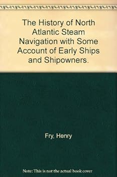 Hardcover The History of North Atlantic Steam Navigation with Some Account of Early Ships and Shipowners Book