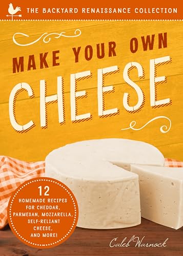 Make Your Own Cheese: 12 Homemade Recipes for Cheddar, Parmesan, Mozzarella, Self-Reliant Cheese, and More! (The Backyard Renaissance Collection)