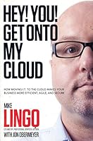 Hey! You! Get Onto My Cloud: How Moving I.T. to the Cloud Makes Your Business More Efficient, Agile, and Secure B005886C5G Book Cover