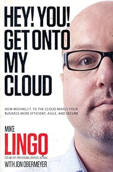 Unknown Binding Hey! You! Get Onto My Cloud: How Moving I.T. to the Cloud Makes Your Business More Efficient, Agile, and Secure Book