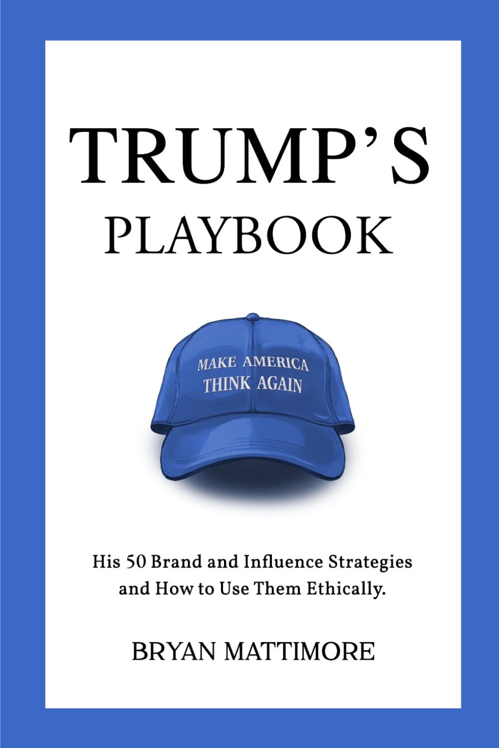 Trump's Playbook: His 50 Brand and Influence Strategies and how to use them ethically.