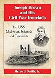 Joseph Brown and His Civil War Ironclads: The USS Chillicothe, Indianola and Tuscumbia