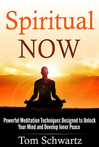 Spiritual Now Powerful Meditation Techniques Designed To Unlock Your Mind And Develop Inner Peace Spiritual Awakening Meditation Techniques Spiritual Beginners Personal Enlightenment Book 4 Kindle Edition By Schwartz Tom Religion