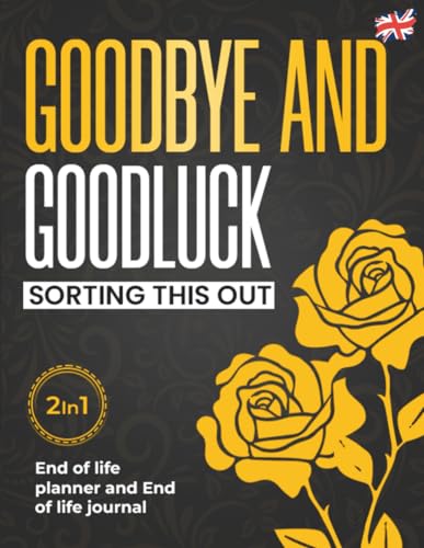 End of Life Planner UK - Goodbye, and Goodluck Sorting This Out: The Complete Organizer & Journal to Simplify Your Legacy – Includes Accounts, Documents, Heirlooms, Letters, Final Wishes and More