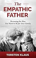 The Empathic Father: Becoming the Man You Want to Be for Your Family 1910492108 Book Cover