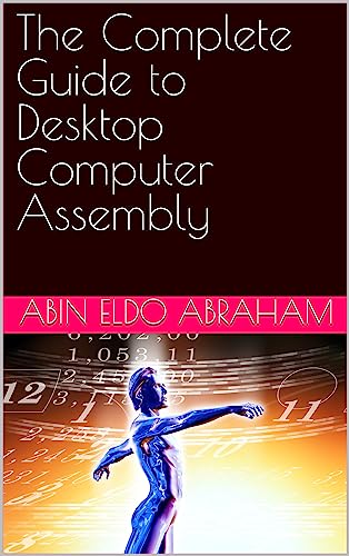 The Complete Guide to Desktop Computer Assembly eBook : ABRAHAM, ABIN ...