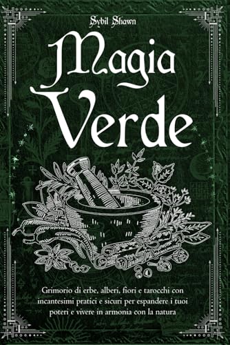 MAGIA VERDE: Grimorio di erbe, alberi, fiori e tarocchi con incantesimi pratici e sicuri per espandere i tuoi poteri e vivere in armonia con la natura