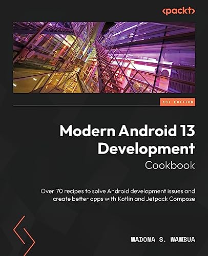 Modern Android 13 Development Cookbook: Over 70 recipes to solve Android development issues and create better apps with Kotlin and Jetpack Compose view 2