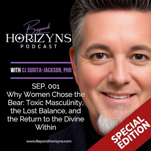 SPECIAL EDITION Beyond Horizyns SEP 001: Why Women Chose the Bear: Toxic Masculinity, the Lost Balance, and the Return to the Divine Within