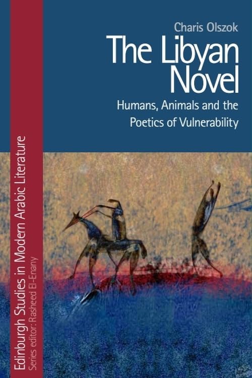 The Libyan Novel: Humans, Animals and the Poetics of Vulnerability (Edinburgh Studies in Modern Arabic Literature)