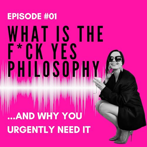 EPISODE 01: What is the f*ck yes philosophy (and why you urgently need it)
