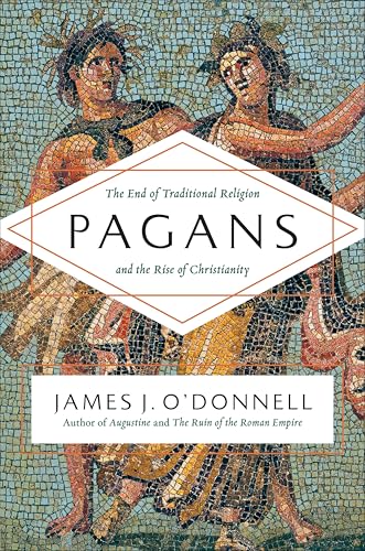 Pagans: The End of Traditional Religion and the Rise of Christianity