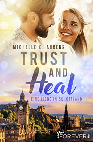 Trust and Heal: Eine Liebe in Schottland | Ein Neustart und die Chance auf die große Liebe - der Auftakt der romantischen Edinburgh-Reihe von [Michelle C. Ahrens]