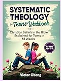 Systematic Theology for Teens Workbook: Christian Beliefs in the Bible Explained for Teens in 52 Weeks