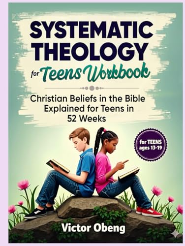 Systematic Theology for Teens Workbook: Christian Beliefs in the Bible Explained for Teens in 52 Weeks