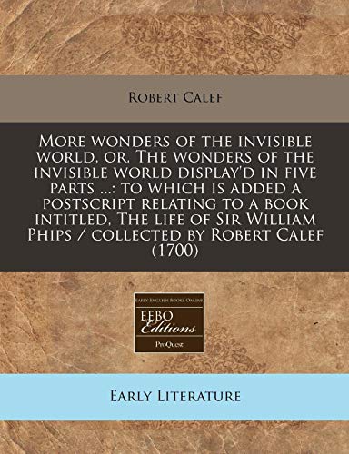 More wonders of the invisible world, or, The wonders of the invisible world display'd in five parts ...: to which is added a postscript relating to a ... Phips / collected by Robert Calef (1700)