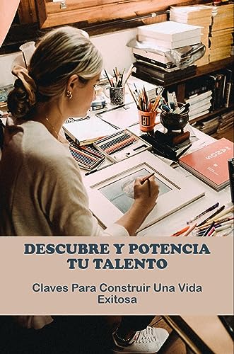 Descubre Y Potencia Tu Talento: Claves Para Construir Una Vida Exitosa