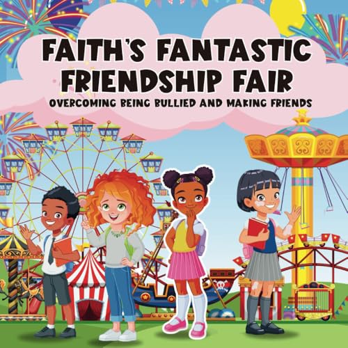 Faith’s Fantastic Friendship Fair: Overcoming Being Bullied: And Making Friends Christian children's book to teach boys and girls about Trust, ... Life, ages 3-5, 6-8, 8-10 (Fearless Faith)