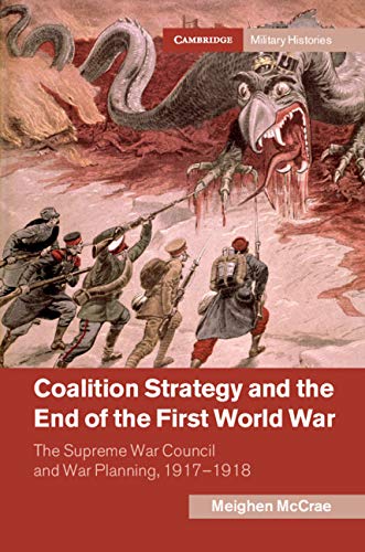 Coalition Strategy and the End of the First World War: The Supreme War Council and War Planning, 1917–1918 (Cambridge Military Histories)