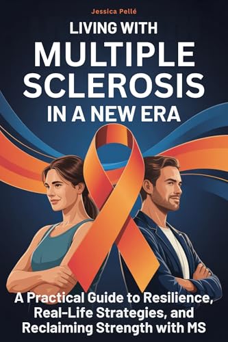 Living with Multiple Sclerosis in a New Era: A Practical Guide to Resilience, Real-Life Strategies, and Reclaiming Strength with MS