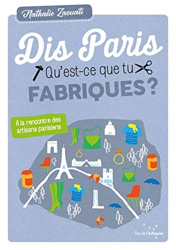 Télécharger Dis, Paris, qu'est-ce que tu fabriques ? - À la rencontre des artisans parisiens PDF Ebook En Ligne