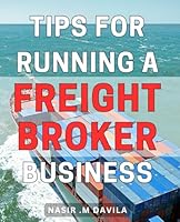 Tips For Running A Freight Broker Business: Mastering Freight Brokerage: Expert Tips for Starting and Scaling Your Business - Ideal for Entrepreneurs and Logistics Enthusiasts. B0CRYDPQ5V Book Cover