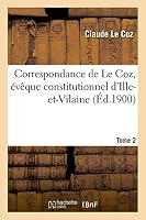 Correspondance de Le Coz, A(c)Vaaque Constitutionnel D'Ille-Et-Vilaine. T. 2 2013495668 Book Cover