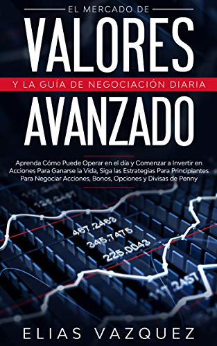 El Mercado de Valores Avanzado y la Guía de Negociación Diaria: Aprenda Cómo Puede Operar en el d El Mercado de Valores Avanzado y la Guía de Negociación Diaria: Aprenda Cómo Puede Operar en el d