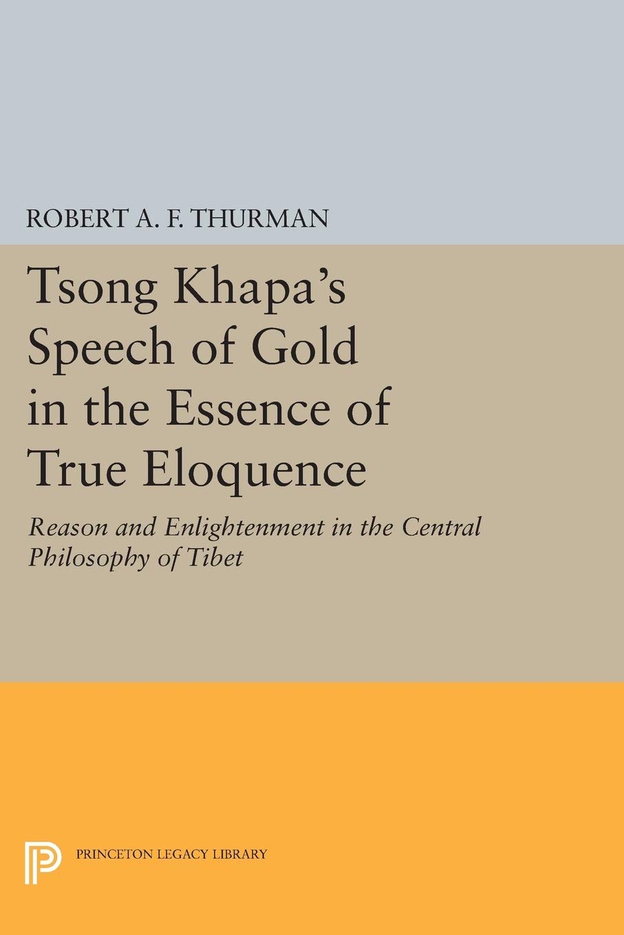 Tsong Khapa's Speech of Gold in the Essence of True Eloquence: Reason and Enlightenment in the Central Philosophy of Tibet (Princeton Legacy Library): 27 (Princeton Library of Asian Translations)