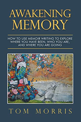 Awakening Memory: How to Use Memoir Writing to Explore Where You Have Been, Who You Are, and Where You Are Going